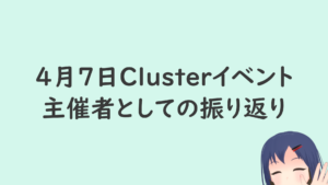 4月7日 Clusterイベント、主催者としての振り返り